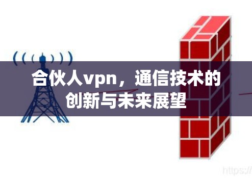 合伙人vpn,通信技术的创新与未来展望 合伙人vpn,通信技术的创新与未来展望