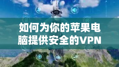 如何为你的苹果电脑提供安全的VPN连接