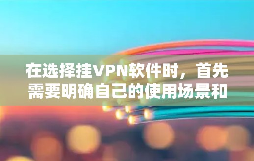 在选择挂VPN软件时,首先需要明确自己的使用场景和需求。以下是基于不同需求的推荐 在选择挂VPN软件时,首先需要明确自己的使用场景和需求。以下是基于不同需求的推荐
