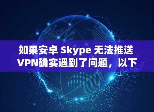 如果安卓 Skype 无法推送 VPN确实遇到了问题，以下是一步步的解决方案