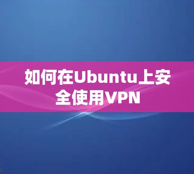 如何在Ubuntu上安全使用VPN 如何在Ubuntu上安全使用VPN