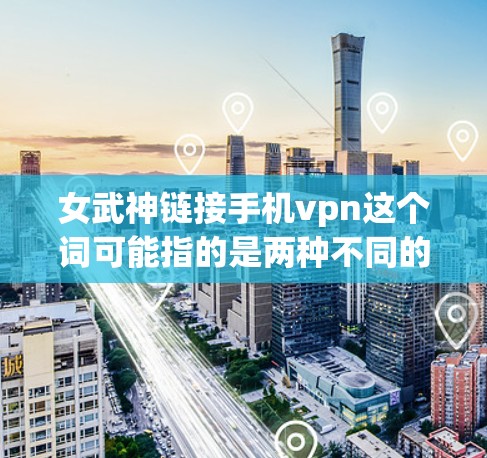 女武神链接手机vpn这个词可能指的是两种不同的东西,具体含义需要根据上下文来理解。以下是一些可能的解释和解决方案 女武神链接手机vpn这个词可能指的是两种不同的东西,具体含义需要根据上下文来理解。以下是一些可能的解释和解决方案