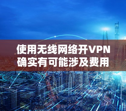 使用无线网络开VPN确实有可能涉及费用,具体费用取决于运营商提供的服务包和套餐内容。以下是一些关键点 使用无线网络开VPN确实有可能涉及费用,具体费用取决于运营商提供的服务包和套餐内容。以下是一些关键点