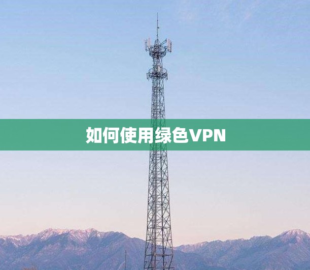 如何使用绿色VPN 如何使用绿色VPN