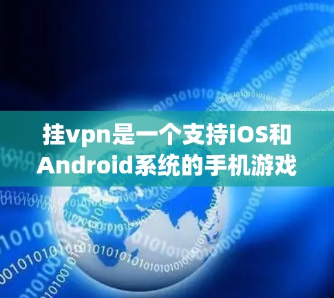 挂vpn是一个支持iOS和Android系统的手机游戏，主要面向用户，旨在提供娱乐、社交和休闲游戏体验。以下是关于挂vpn的信息总结