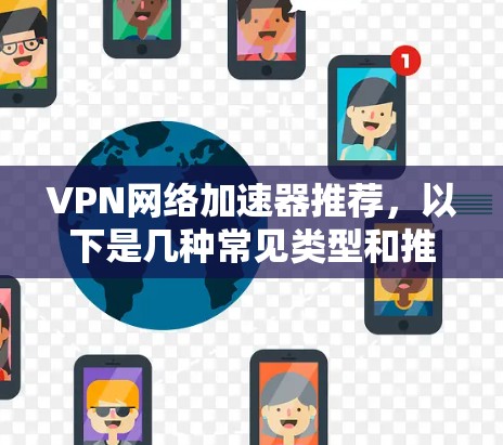 VPN网络加速器推荐,以下是几种常见类型和推荐的VPN工具,帮助您更好地选择 VPN网络加速器推荐,以下是几种常见类型和推荐的VPN工具,帮助您更好地选择