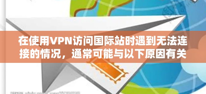 在使用VPN访问国际站时遇到无法连接的情况，通常可能与以下原因有关