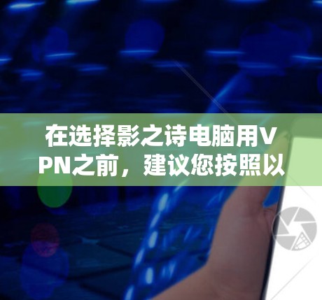 在选择影之诗电脑用VPN之前,建议您按照以下步骤进行操作 在选择影之诗电脑用VPN之前,建议您按照以下步骤进行操作