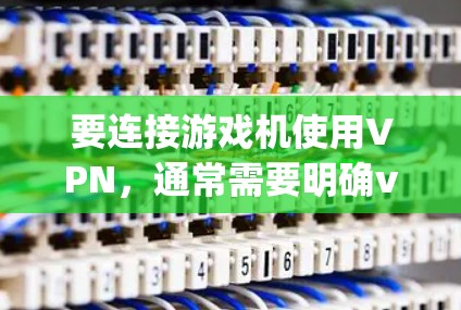 要连接游戏机使用VPN,通常需要明确vpn指的是什么。以下是几种常见的解释和对应的解决方法 要连接游戏机使用VPN,通常需要明确vpn指的是什么。以下是几种常见的解释和对应的解决方法