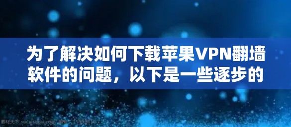 为了解决如何下载苹果VPN翻墙软件的问题,以下是一些逐步的解决方案 为了解决如何下载苹果VPN翻墙软件的问题,以下是一些逐步的解决方案