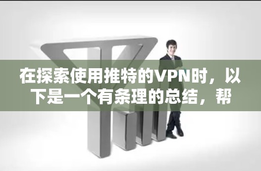 在探索使用推特的VPN时,以下是一个有条理的总结,帮助你做出明智的选择 在探索使用推特的VPN时,以下是一个有条理的总结,帮助你做出明智的选择