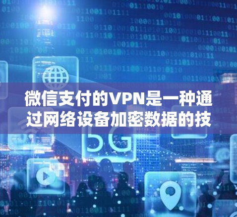 微信支付的VPN是一种通过网络设备加密数据的技术,用于保护用户的数据安全。以下是使用微信支付的VPN的具体步骤 微信支付的VPN是一种通过网络设备加密数据的技术,用于保护用户的数据安全。以下是使用微信支付的VPN的具体步骤