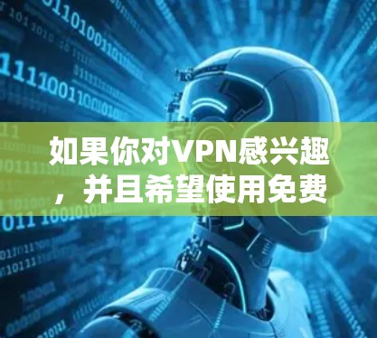 如果你对VPN感兴趣,并且希望使用免费的软件来安装或配置VPN,以下是几个推荐的免费VPN软件 如果你对VPN感兴趣,并且希望使用免费的软件来安装或配置VPN,以下是几个推荐的免费VPN软件