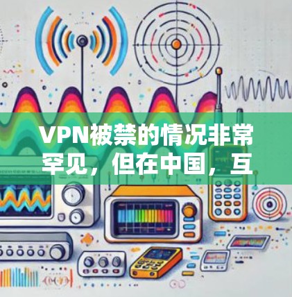 VPN被禁的情况非常罕见，但在中国，互联网使用和网络服务的使用都受到国家的法律和政策的严格限制。如果您遇到VPN被禁的情况，以下是一些可能的解决方法