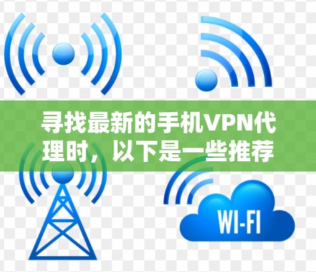 寻找最新的手机VPN代理时,以下是一些推荐的平台和服务,帮助你找到最适合的解决方案 寻找最新的手机VPN代理时,以下是一些推荐的平台和服务,帮助你找到最适合的解决方案