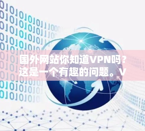 国外网站你知道VPN吗?这是一个有趣的问题。VPN,全称Virtual Private Network,是一种通过数据加密技术将普通互联网连接到专门的网络服务,以提供更安全、更高效的服务 国外网站你知道VPN吗?这是一个有趣的问题。VPN,全称Virtual Private Network,是一种通过数据加密技术将普通互联网连接到专门的网络服务,以提供更安全、更高效的服务