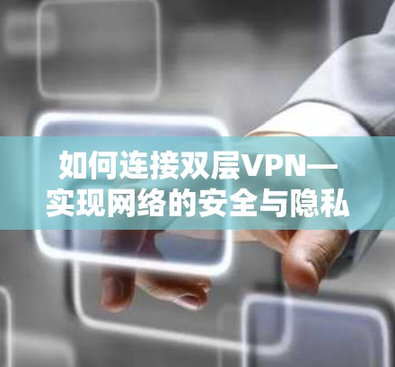 如何连接双层VPN—实现网络的安全与隐私 如何连接双层VPN—实现网络的安全与隐私