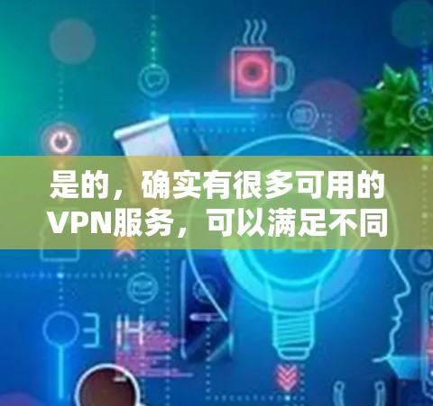 是的，确实有很多可用的VPN服务，可以满足不同用户的需求。以下是几个常用的VPN推荐，包括免费和付费的选项