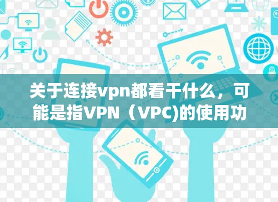 关于连接vpn都看干什么,可能是指VPN(VPC)的使用功能。VPN是一种通过网络而不是物理连接的方式,将信息以加密的方式传输,用于保护隐私、加密通信、远程办公等 关于连接vpn都看干什么,可能是指VPN(VPC)的使用功能。VPN是一种通过网络而不是物理连接的方式,将信息以加密的方式传输,用于保护隐私、加密通信、远程办公等