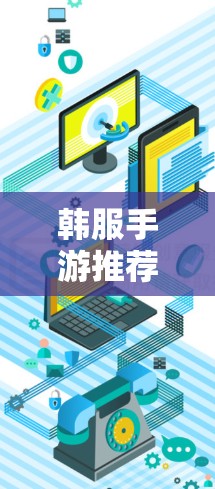 韩服手游推荐，VPN选择标准与推荐案例
