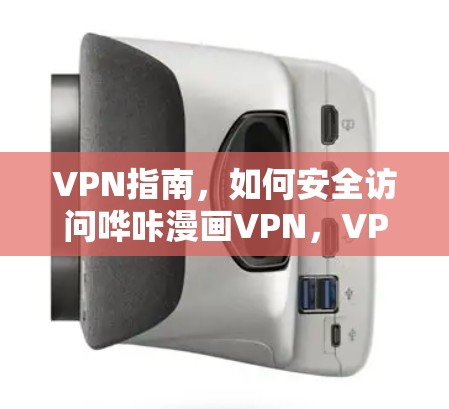 VPN指南,如何安全访问哗咔漫画VPN,VPN指南与法律风险解析 VPN指南,如何安全访问哗咔漫画VPN,VPN指南与法律风险解析