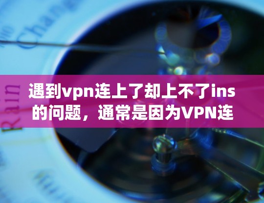 遇到vpn连上了却上不了ins的问题，通常是因为VPN连接不上或者无法访问特定网站的原因。以下是一些常见的原因和解决方法