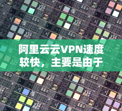 阿里云云VPN速度较快,主要是由于其采用了先进的云服务器技术和加密技术,确保了数据传输的高效和安全。以下是一些主要原因 阿里云云VPN速度较快,主要是由于其采用了先进的云服务器技术和加密技术,确保了数据传输的高效和安全。以下是一些主要原因