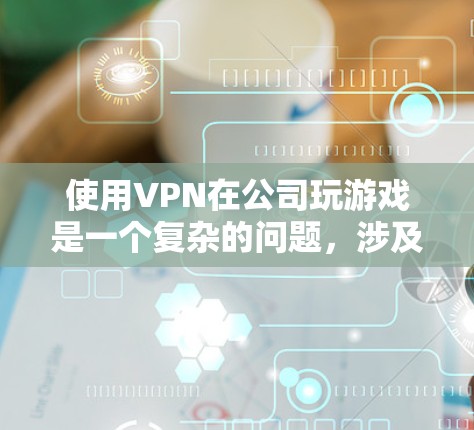 使用VPN在公司玩游戏是一个复杂的问题,涉及公司内部网络的安全性、内部管理、隐私保护以及数据安全等多个方面。以下是一些关键点和解决方案 使用VPN在公司玩游戏是一个复杂的问题,涉及公司内部网络的安全性、内部管理、隐私保护以及数据安全等多个方面。以下是一些关键点和解决方案