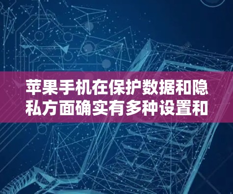 苹果手机在保护数据和隐私方面确实有多种设置和功能，其中包括加密和VPN功能。以下是对这些功能的详细分析