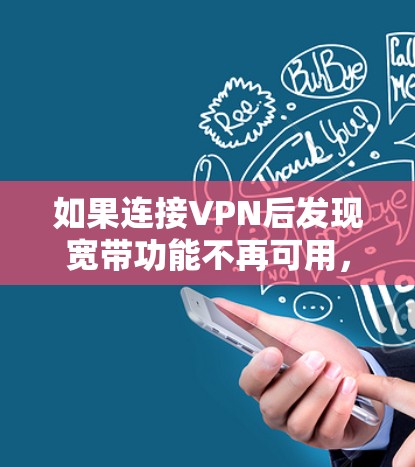 如果连接VPN后发现宽带功能不再可用，可能是由于VPN服务已经更换了网络，或者VPN服务不再提供宽带连接。以下是一些可能的解决方法