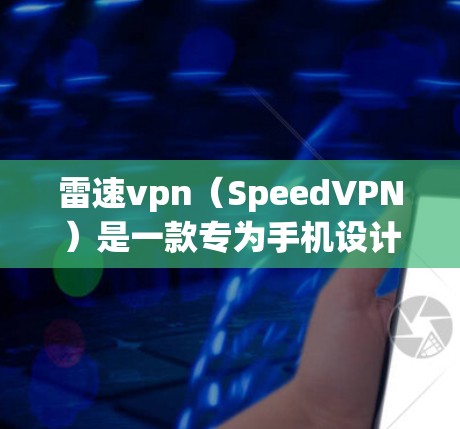 雷速vpn（SpeedVPN）是一款专为手机设计的VPN应用，旨在为用户提供安全、便捷的网络连接体验。以下是关于雷速vpn手机客户端的详细介绍