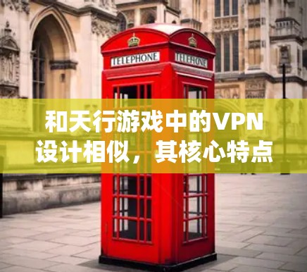和天行游戏中的VPN设计相似，其核心特点和功能与天行游戏的VPN系统相吻合。以下是关于天行游戏与天行相似的VPN的一些基本信息和功能说明