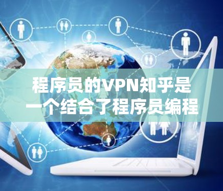 程序员的VPN知乎是一个结合了程序员编程知识和VPN技术的平台,旨在探讨如何利用VPN环境进行编程学习和应用。以下是该概念的详细分析和解释 程序员的VPN知乎是一个结合了程序员编程知识和VPN技术的平台,旨在探讨如何利用VPN环境进行编程学习和应用。以下是该概念的详细分析和解释