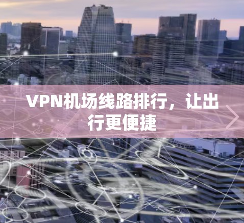 VPN机场线路排行,让出行更便捷 VPN机场线路排行,让出行更便捷