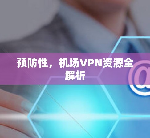 预防性，机场VPN资源全解析