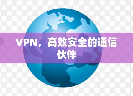 VPN,高效安全的通信伙伴 VPN,高效安全的通信伙伴