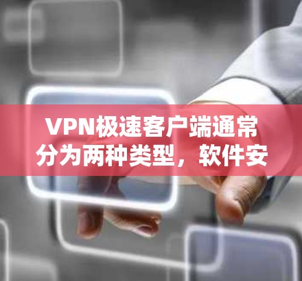 VPN极速客户端通常分为两种类型，软件安装版和网络服务版。以下是安装和使用VPN极速客户端的步骤提示