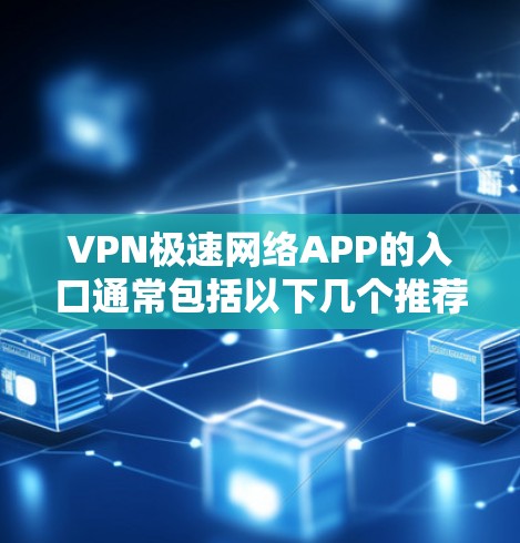 VPN极速网络APP的入口通常包括以下几个推荐的软件