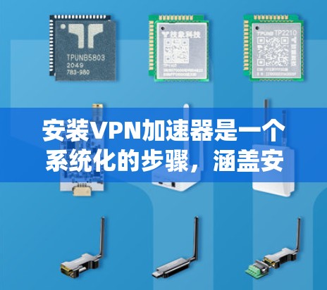 安装VPN加速器是一个系统化的步骤,涵盖安装、设置、安全保护等多个方面。以下是一个清晰的指南,帮助您顺利完成安装和使用过程 安装VPN加速器是一个系统化的步骤,涵盖安装、设置、安全保护等多个方面。以下是一个清晰的指南,帮助您顺利完成安装和使用过程