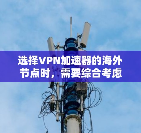 选择VPN加速器的海外节点时，需要综合考虑多个因素，以确保安全性和稳定性。以下是一些选择海外节点的技巧