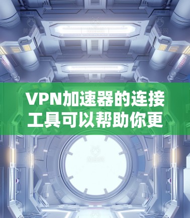VPN加速器的连接工具可以帮助你更高效地连接VPN，提升速度，同时保护个人信息。以下是一些常见的VPN加速器及其连接工具的使用方法