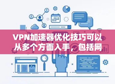 VPN加速器优化技巧可以从多个方面入手,包括网络架构优化、服务器管理、防火墙与流量监控、多链路连接、多源多点对点协议以及多服务器架构等方面。以下是对这些技巧的详细说明 VPN加速器优化技巧可以从多个方面入手,包括网络架构优化、服务器管理、防火墙与流量监控、多链路连接、多源多点对点协议以及多服务器架构等方面。以下是对这些技巧的详细说明