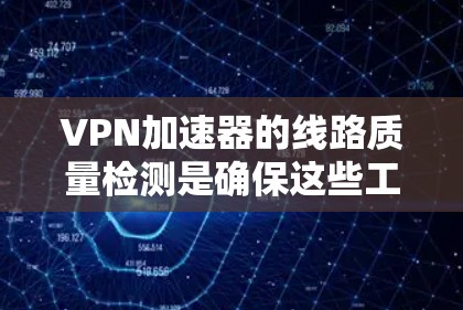 VPN加速器的线路质量检测是确保这些工具能够正常工作的重要步骤。以下是有关这一过程的详细分析