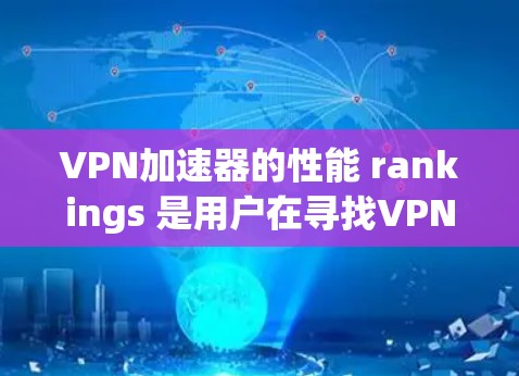 VPN加速器的性能 rankings 是用户在寻找VPN服务时非常重要的参考标准。以下是几个 popular 的VPN加速器及其性能特点，供您参考