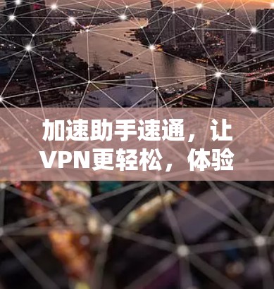 加速助手速通,让VPN更轻松,体验更流畅 加速助手速通,让VPN更轻松,体验更流畅