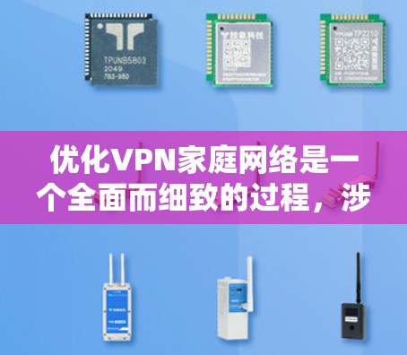 优化VPN家庭网络是一个全面而细致的过程，涉及多个方面，以下是一个有条理的优化步骤指南