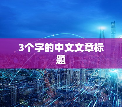 3个字的中文文章标题 3个字的中文文章标题