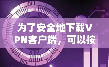 为了安全地下载VPN客户端,可以按照以下步骤进行 为了安全地下载VPN客户端,可以按照以下步骤进行