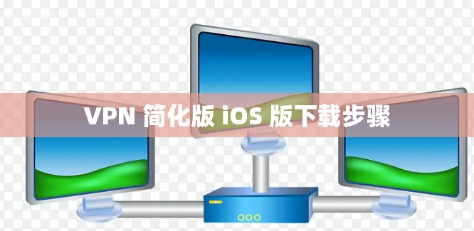 VPN 简化版 iOS 版下载步骤