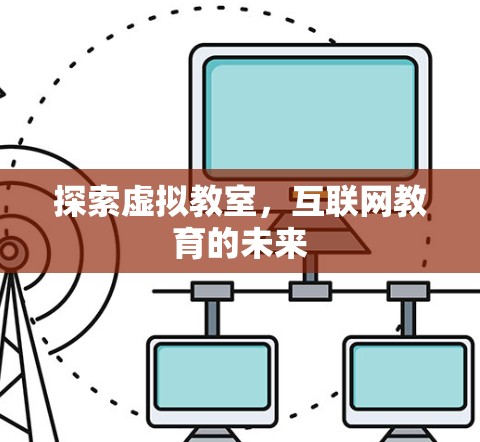 探索虚拟教室,互联网教育的未来 探索虚拟教室,互联网教育的未来